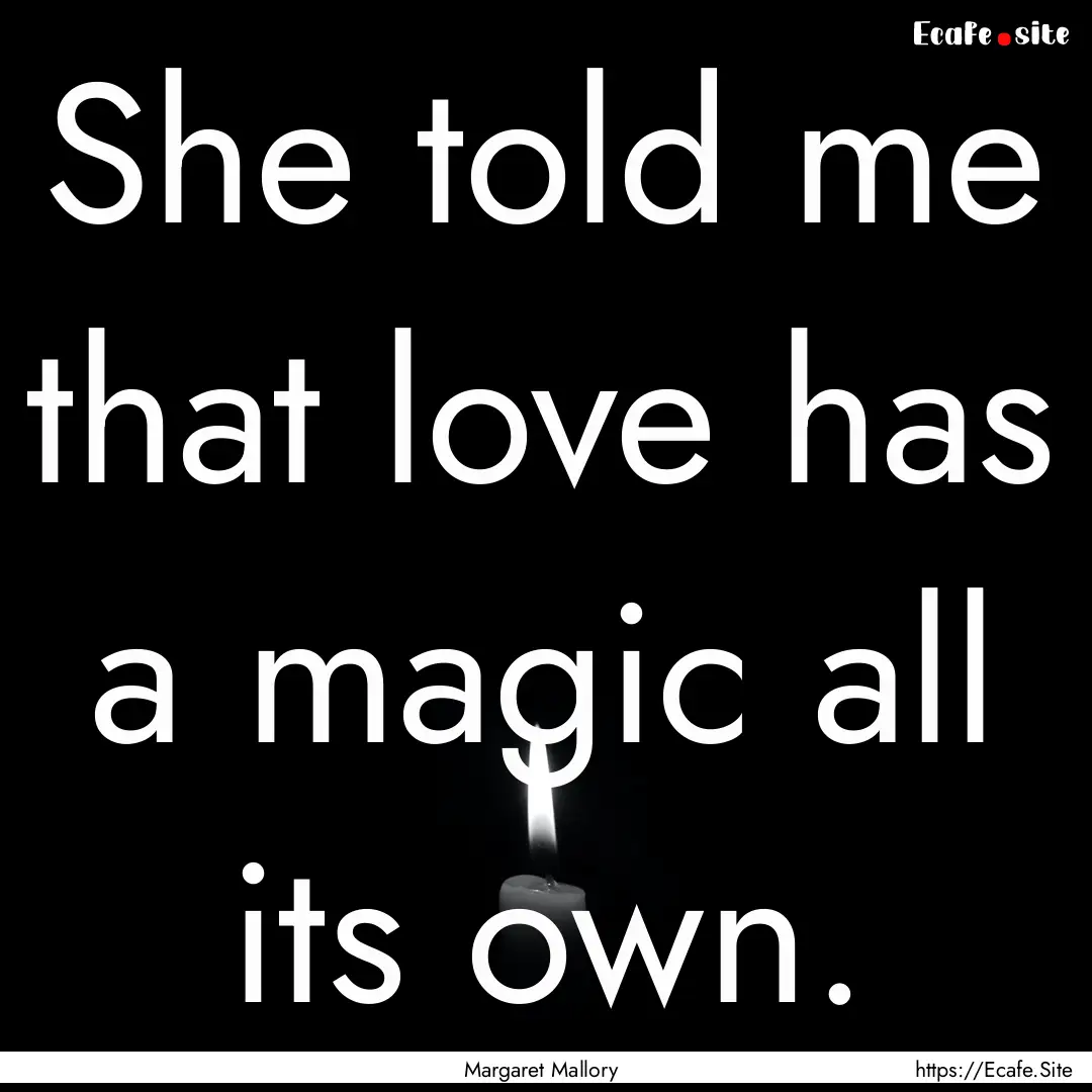 She told me that love has a magic all its.... : Quote by Margaret Mallory