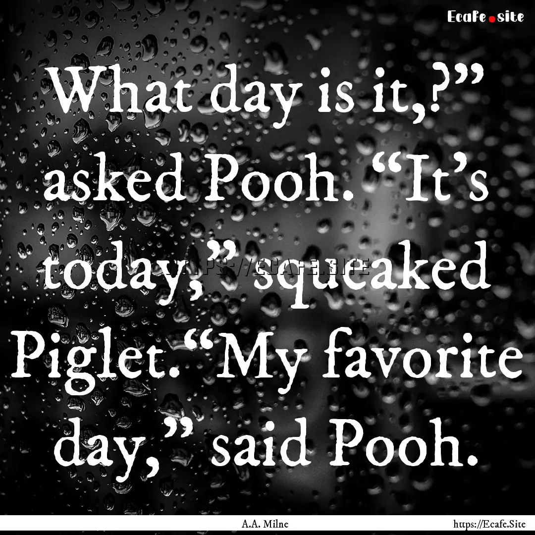 What day is it,?” asked Pooh. “It’s.... : Quote by A.A. Milne