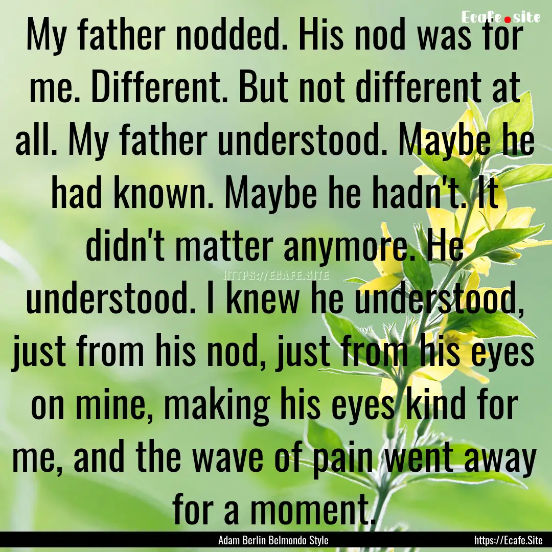 My father nodded. His nod was for me. Different..... : Quote by Adam Berlin Belmondo Style