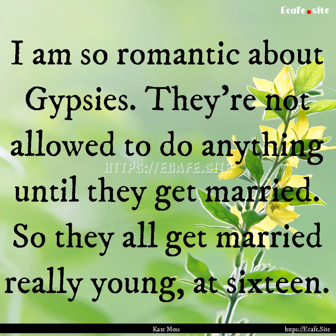 I am so romantic about Gypsies. They're not.... : Quote by Kate Moss