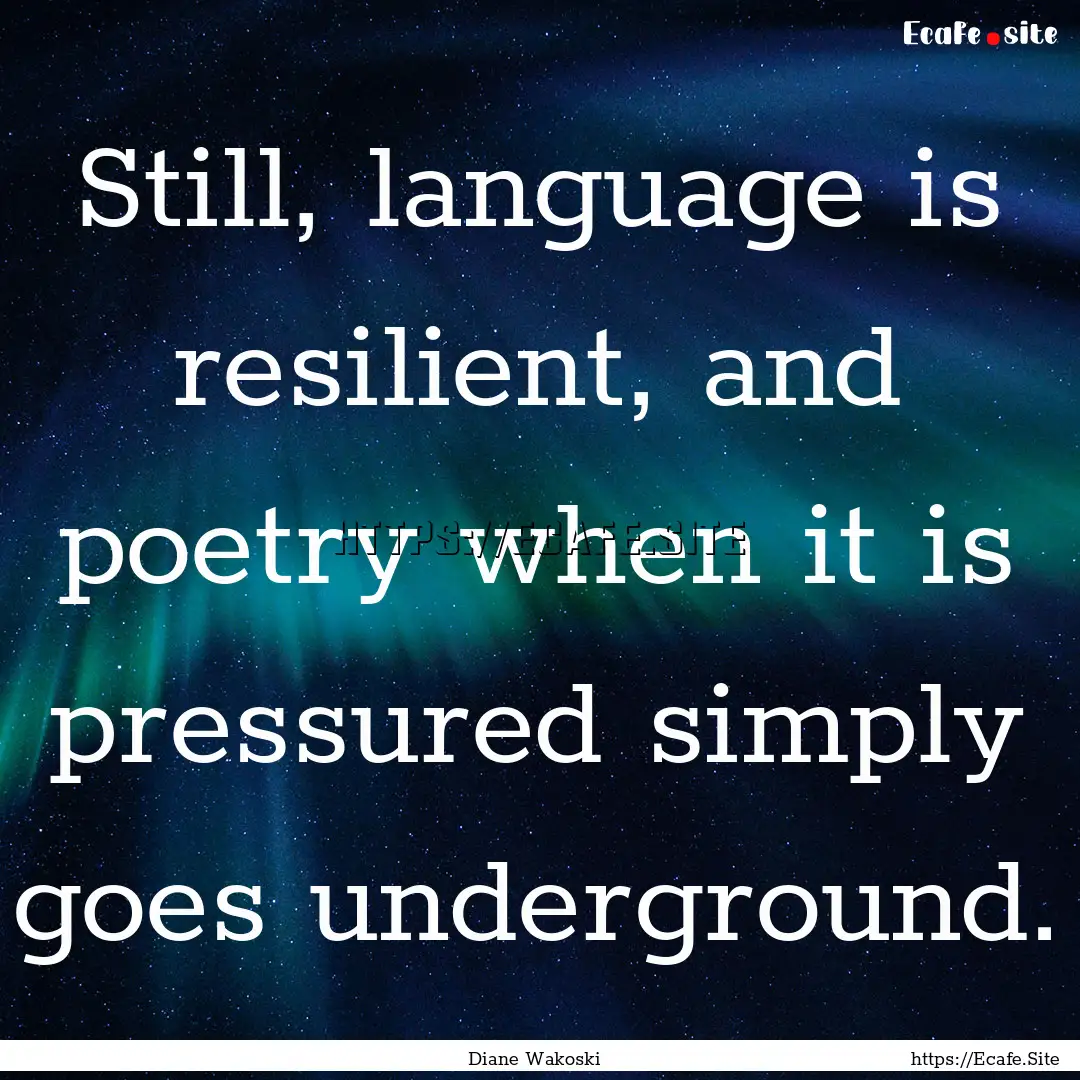 Still, language is resilient, and poetry.... : Quote by Diane Wakoski