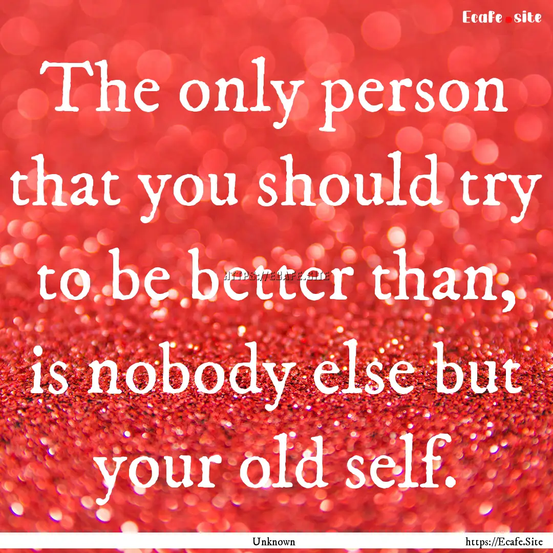 The only person that you should try to be.... : Quote by Unknown