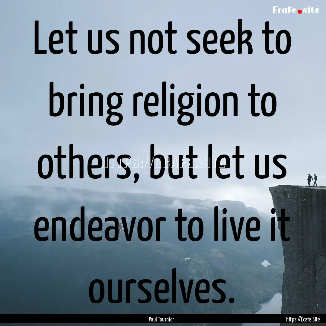 Let us not seek to bring religion to others,.... : Quote by Paul Tournier