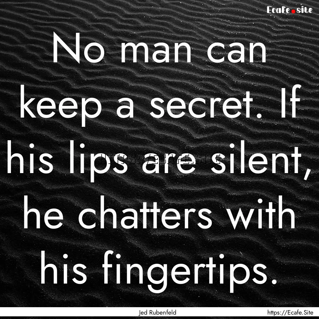 No man can keep a secret. If his lips are.... : Quote by Jed Rubenfeld