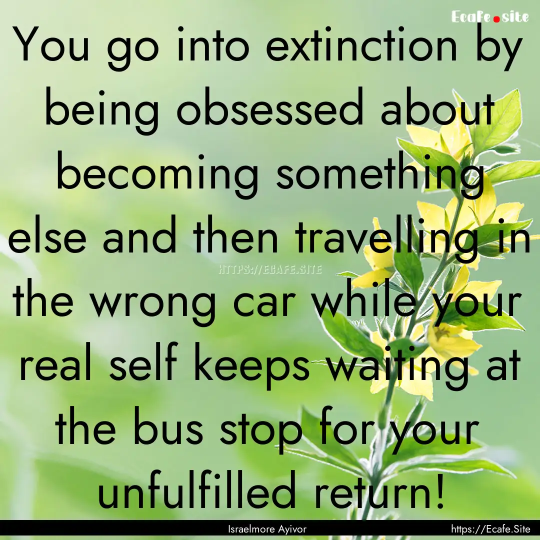 You go into extinction by being obsessed.... : Quote by Israelmore Ayivor