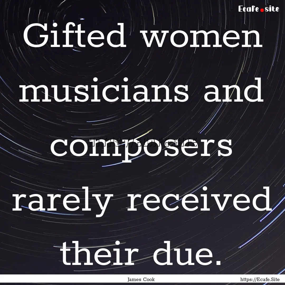 Gifted women musicians and composers rarely.... : Quote by James Cook