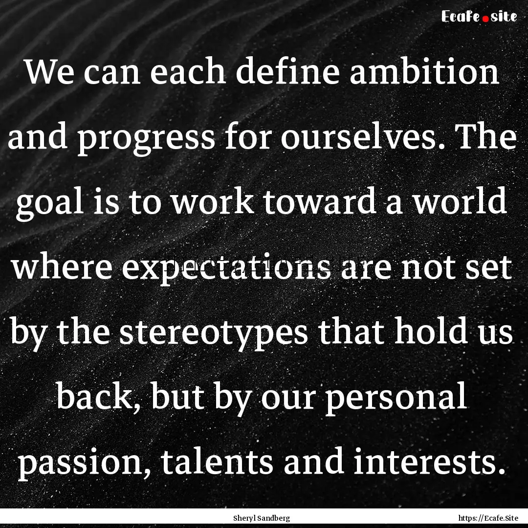 We can each define ambition and progress.... : Quote by Sheryl Sandberg