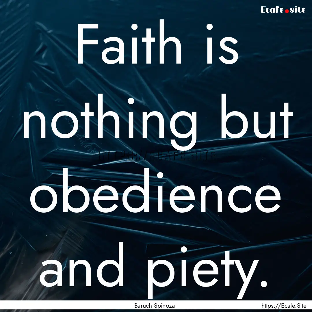 Faith is nothing but obedience and piety..... : Quote by Baruch Spinoza