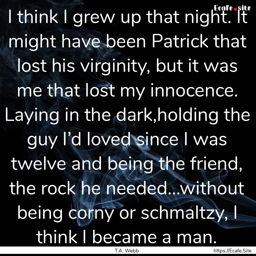 I think I grew up that night. It might have.... : Quote by T.A. Webb