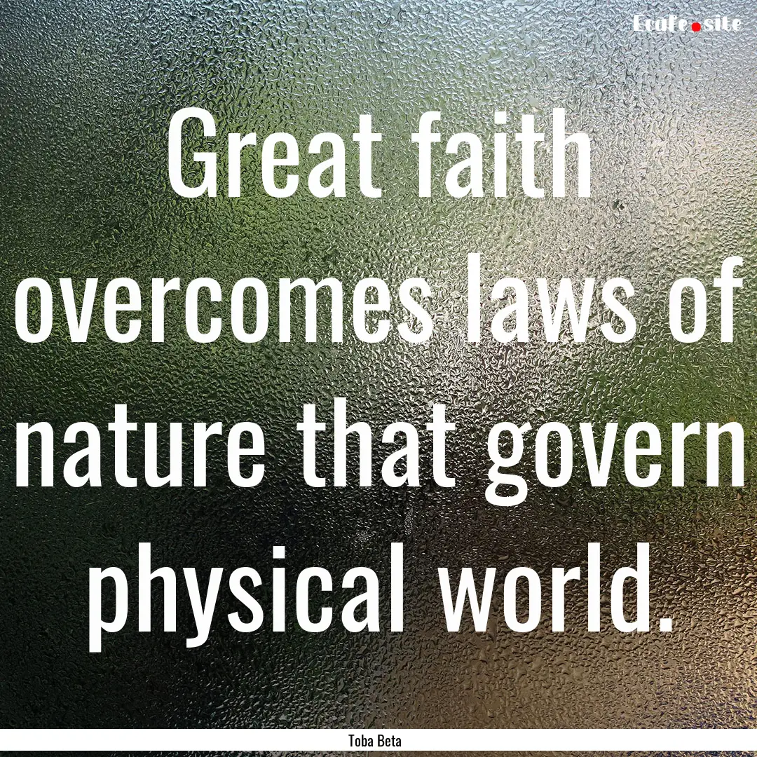 Great faith overcomes laws of nature that.... : Quote by Toba Beta