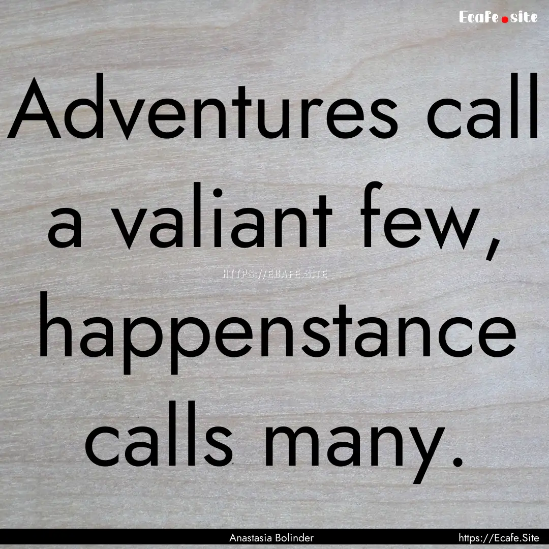 Adventures call a valiant few, happenstance.... : Quote by Anastasia Bolinder