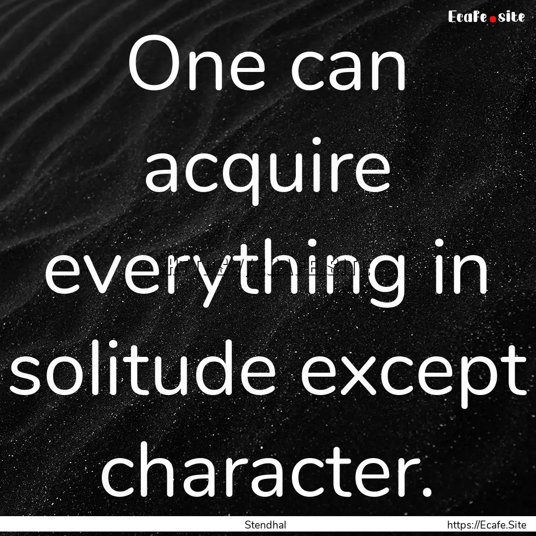 One can acquire everything in solitude except.... : Quote by Stendhal