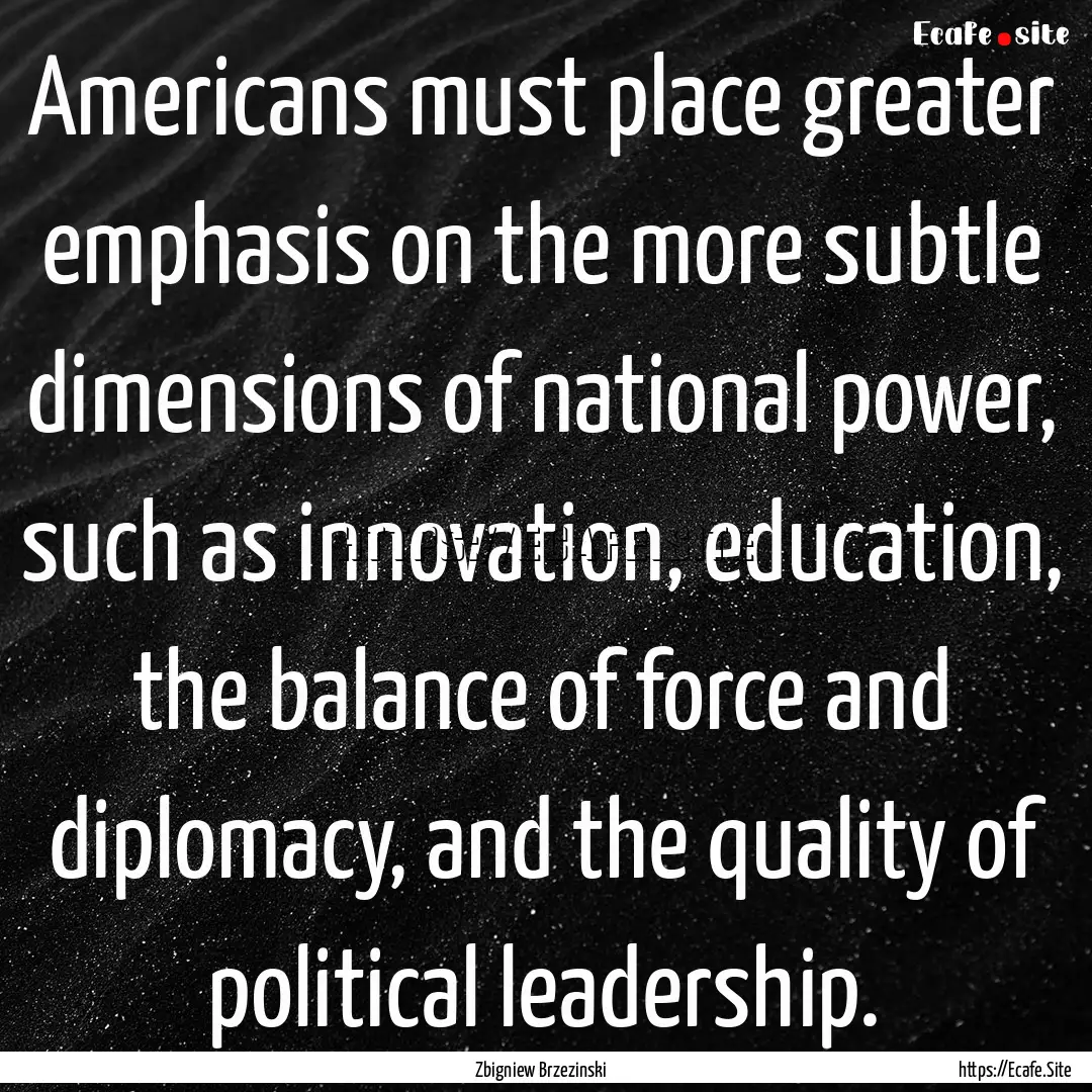 Americans must place greater emphasis on.... : Quote by Zbigniew Brzezinski