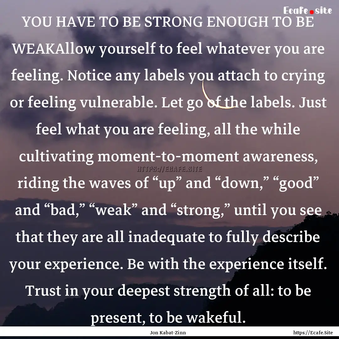 YOU HAVE TO BE STRONG ENOUGH TO BE WEAKAllow.... : Quote by Jon Kabat-Zinn