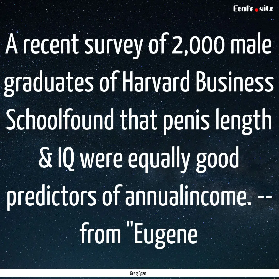 A recent survey of 2,000 male graduates of.... : Quote by Greg Egan