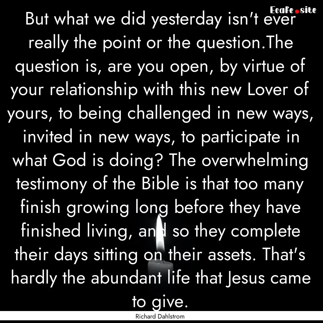 But what we did yesterday isn't ever really.... : Quote by Richard Dahlstrom