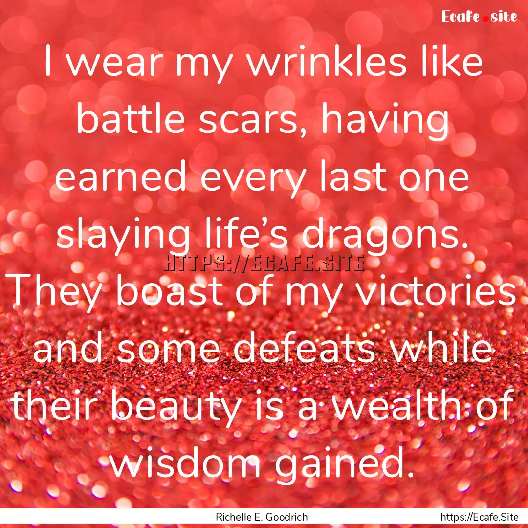 I wear my wrinkles like battle scars, having.... : Quote by Richelle E. Goodrich