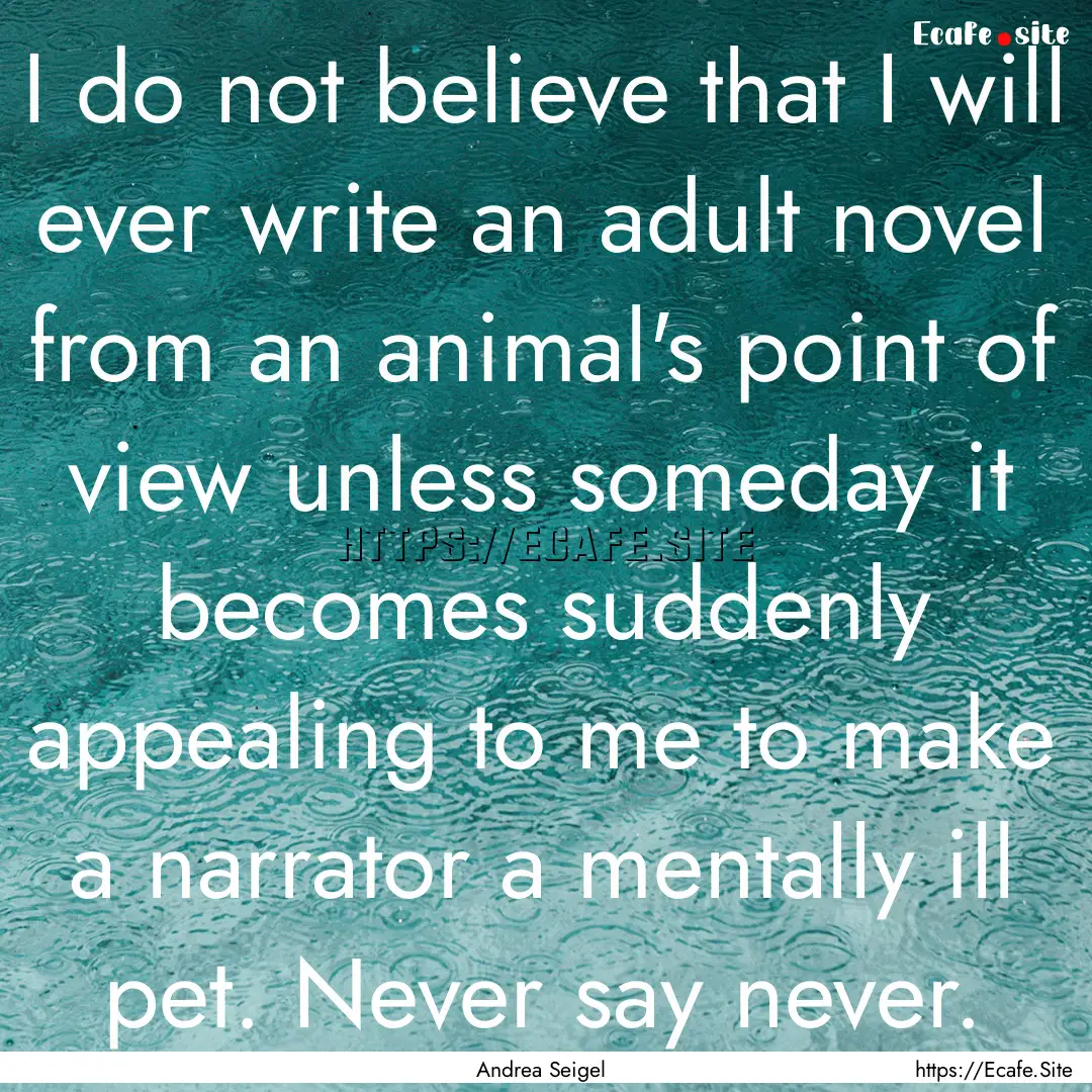 I do not believe that I will ever write an.... : Quote by Andrea Seigel