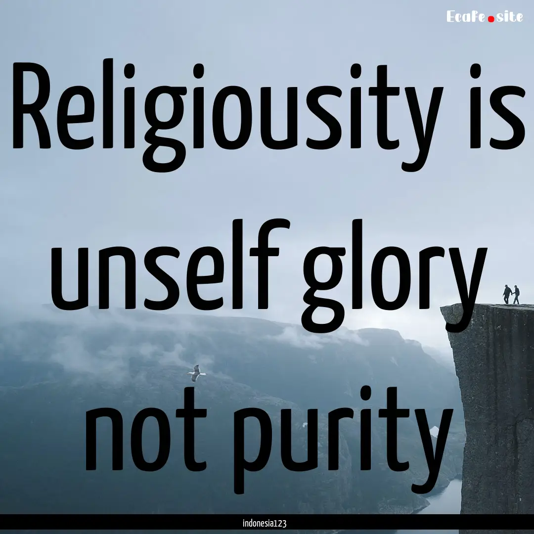 Religiousity is unself glory not purity : Quote by indonesia123