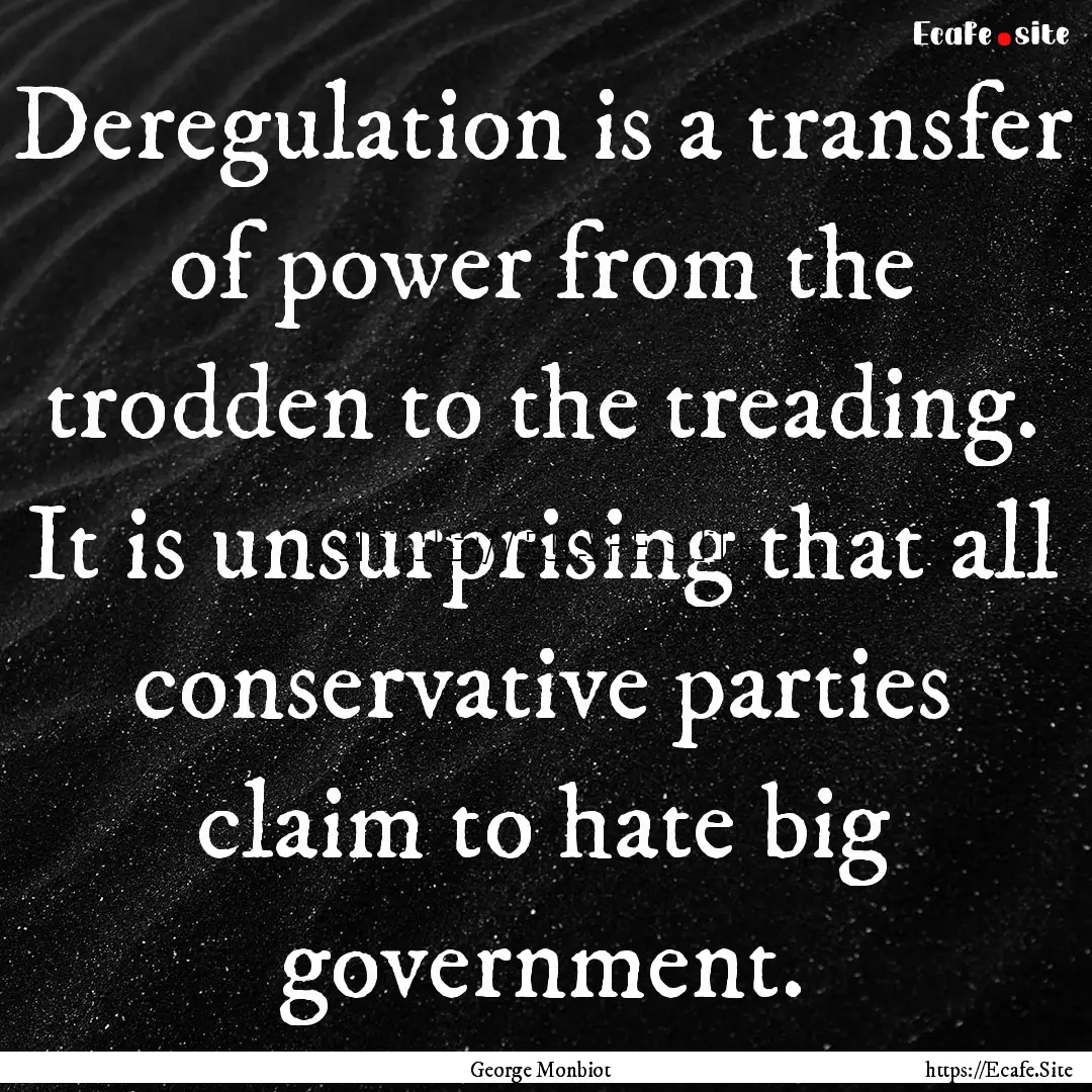 Deregulation is a transfer of power from.... : Quote by George Monbiot