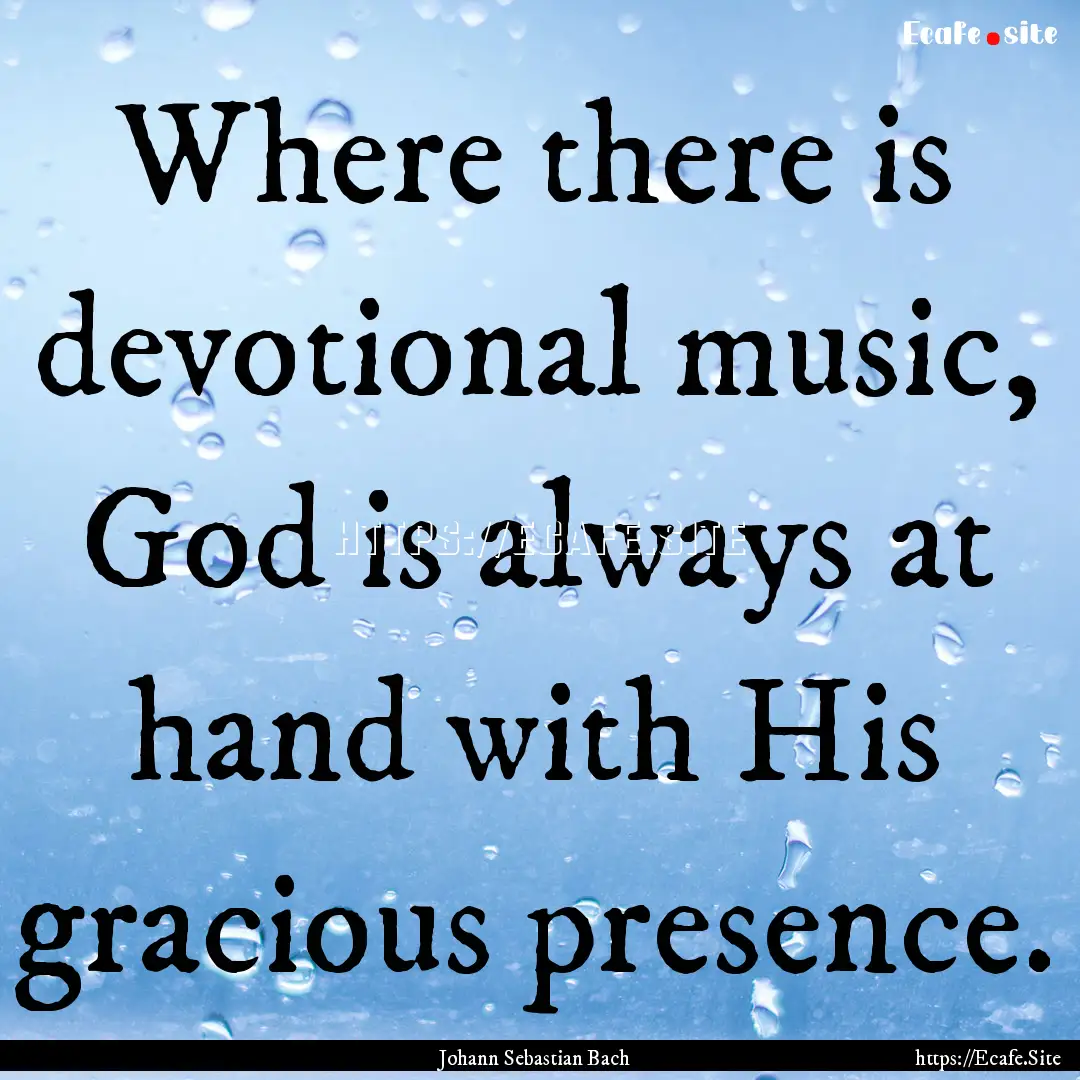 Where there is devotional music, God is always.... : Quote by Johann Sebastian Bach