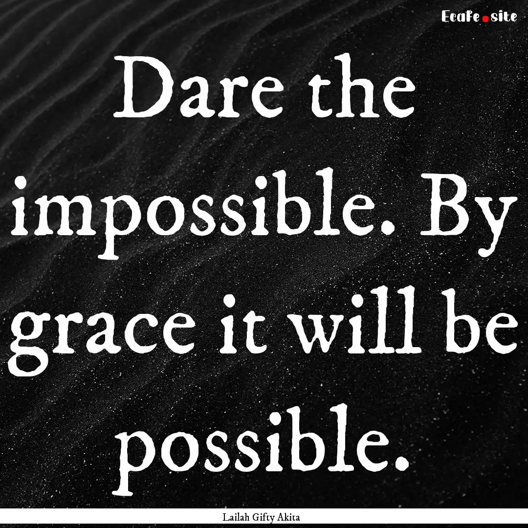 Dare the impossible. By grace it will be.... : Quote by Lailah Gifty Akita