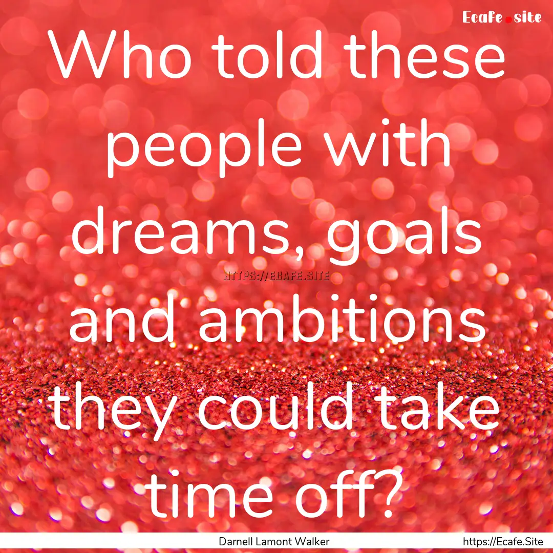 Who told these people with dreams, goals.... : Quote by Darnell Lamont Walker