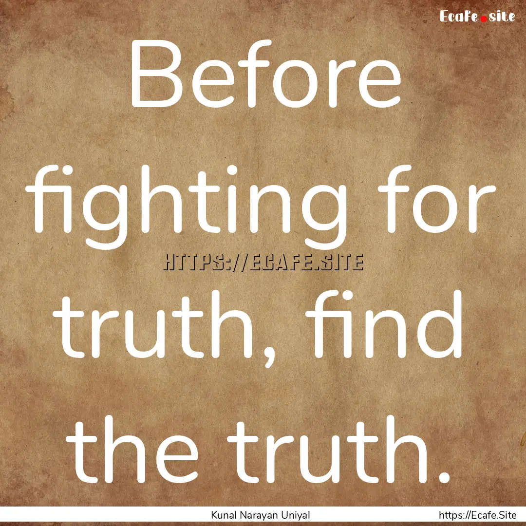 Before fighting for truth, find the truth..... : Quote by Kunal Narayan Uniyal