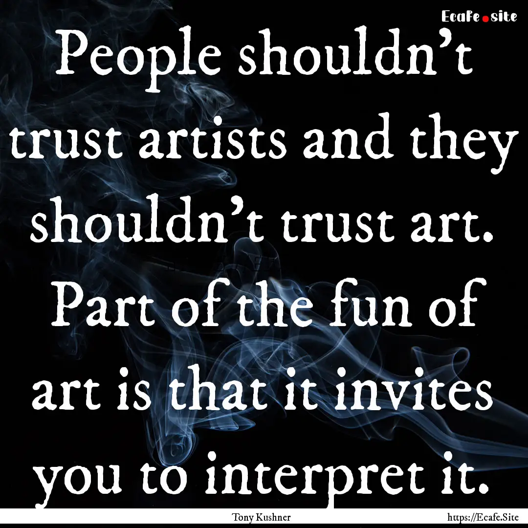 People shouldn't trust artists and they shouldn't.... : Quote by Tony Kushner