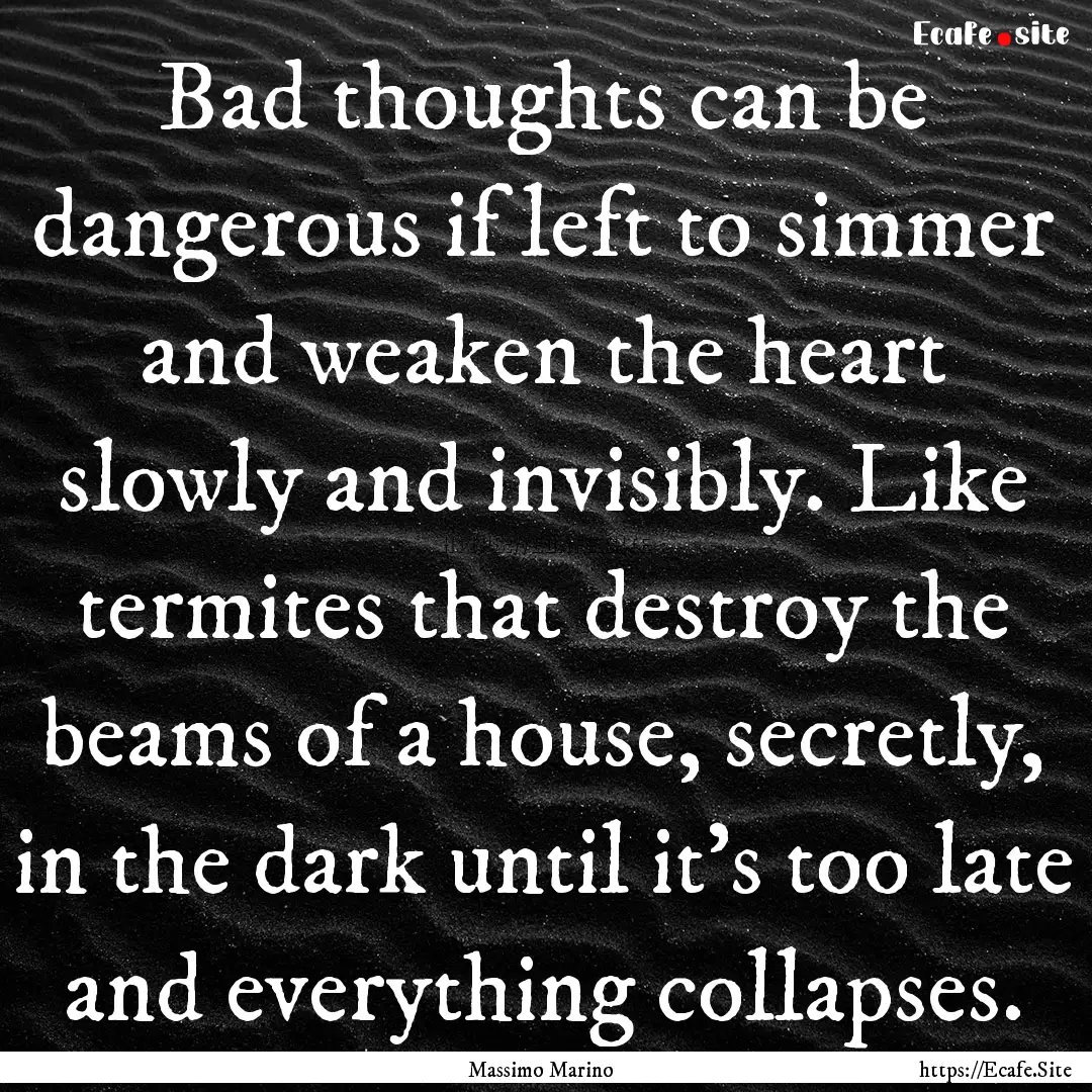 Bad thoughts can be dangerous if left to.... : Quote by Massimo Marino