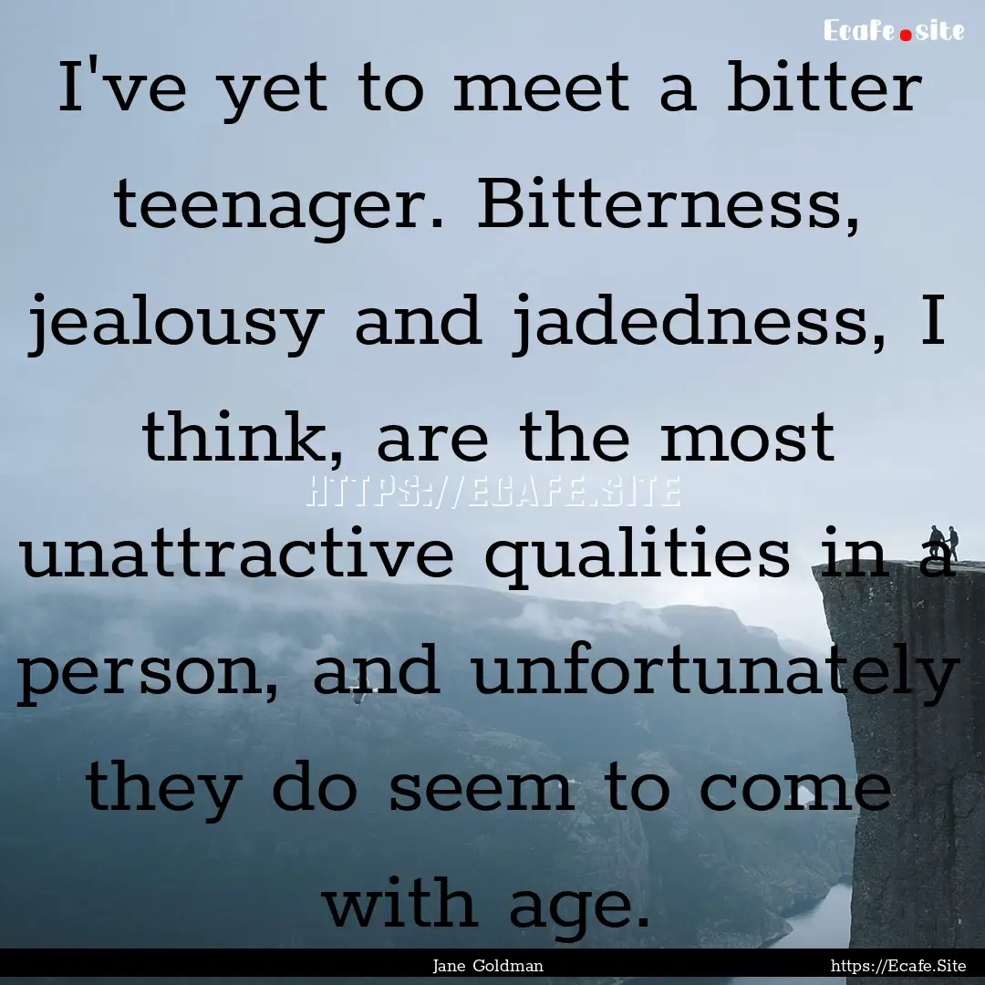 I've yet to meet a bitter teenager. Bitterness,.... : Quote by Jane Goldman