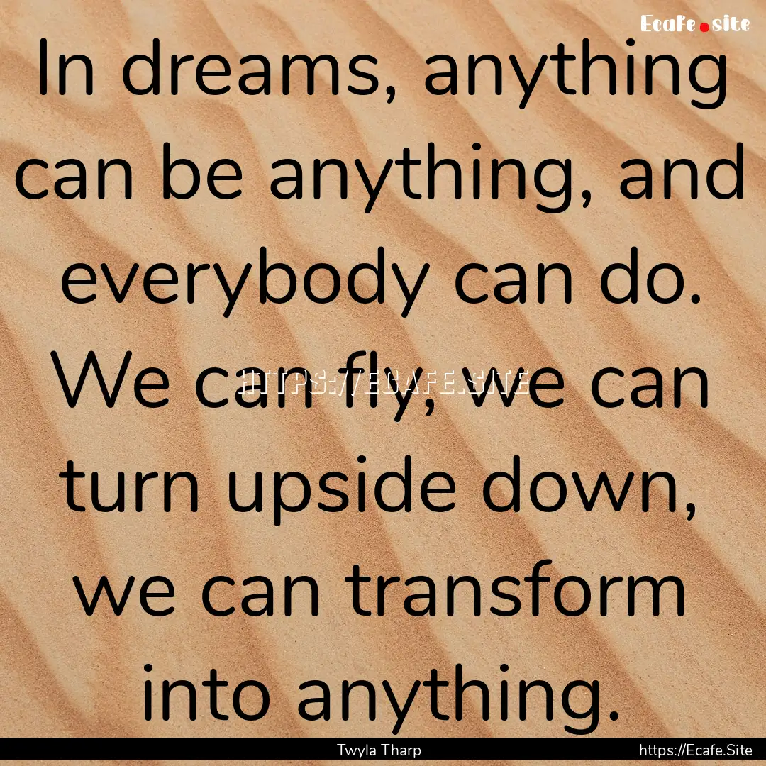 In dreams, anything can be anything, and.... : Quote by Twyla Tharp