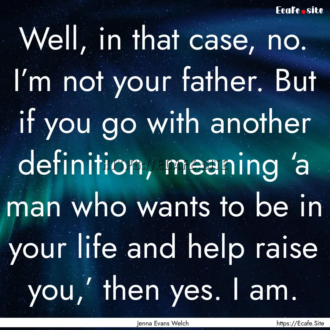 Well, in that case, no. I’m not your father..... : Quote by Jenna Evans Welch