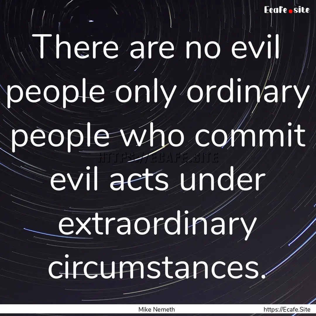 There are no evil people only ordinary people.... : Quote by Mike Nemeth