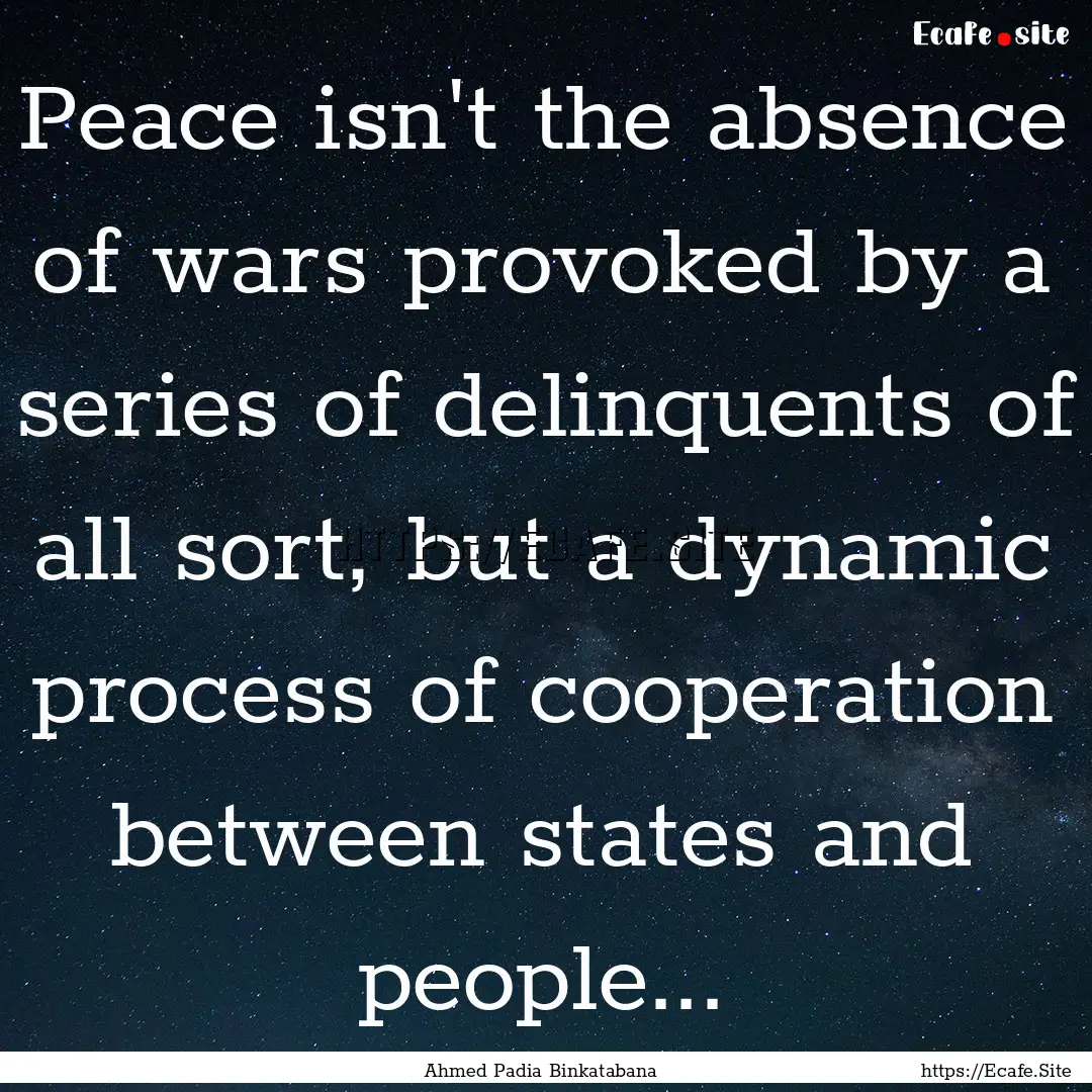 Peace isn't the absence of wars provoked.... : Quote by Ahmed Padia Binkatabana