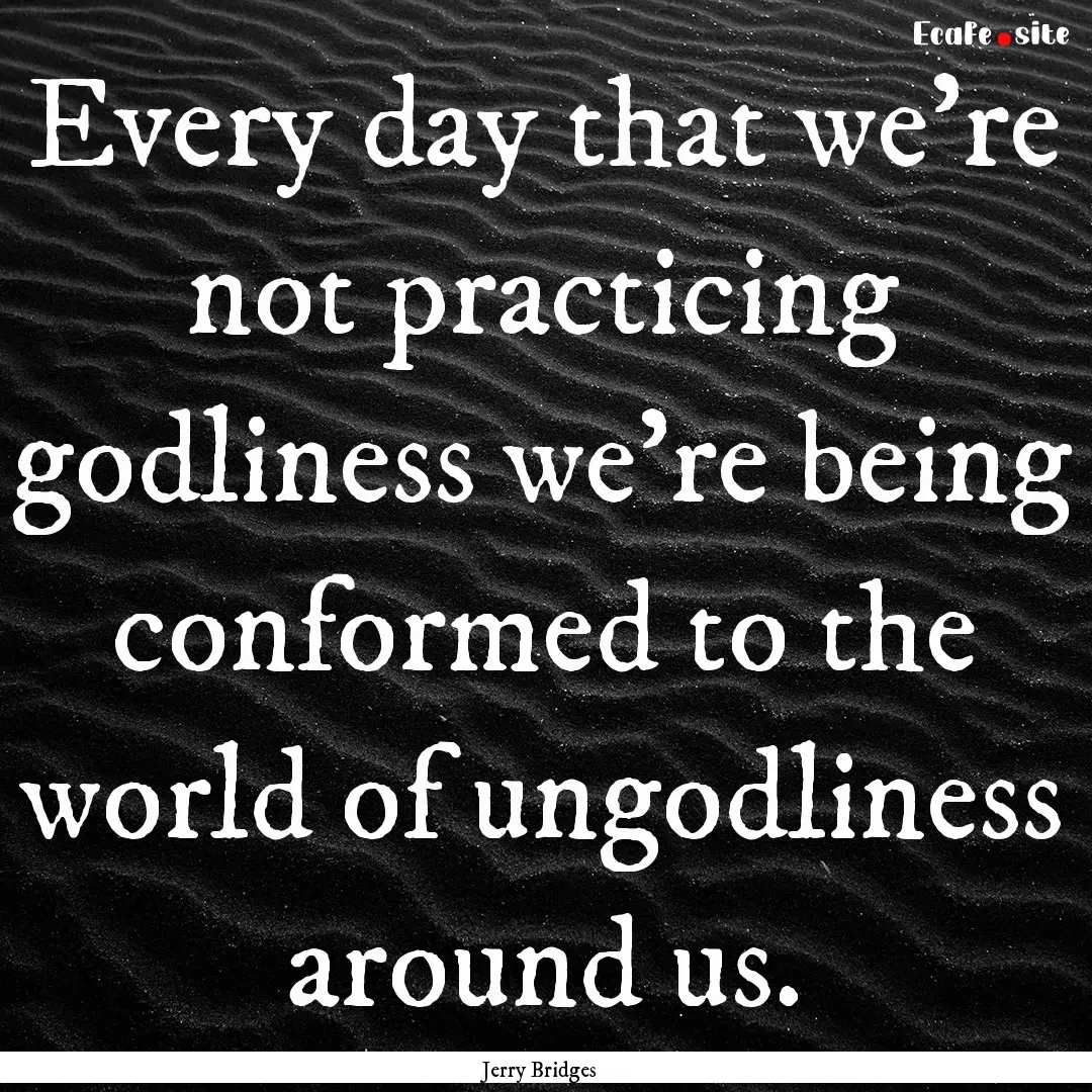 Every day that we're not practicing godliness.... : Quote by Jerry Bridges