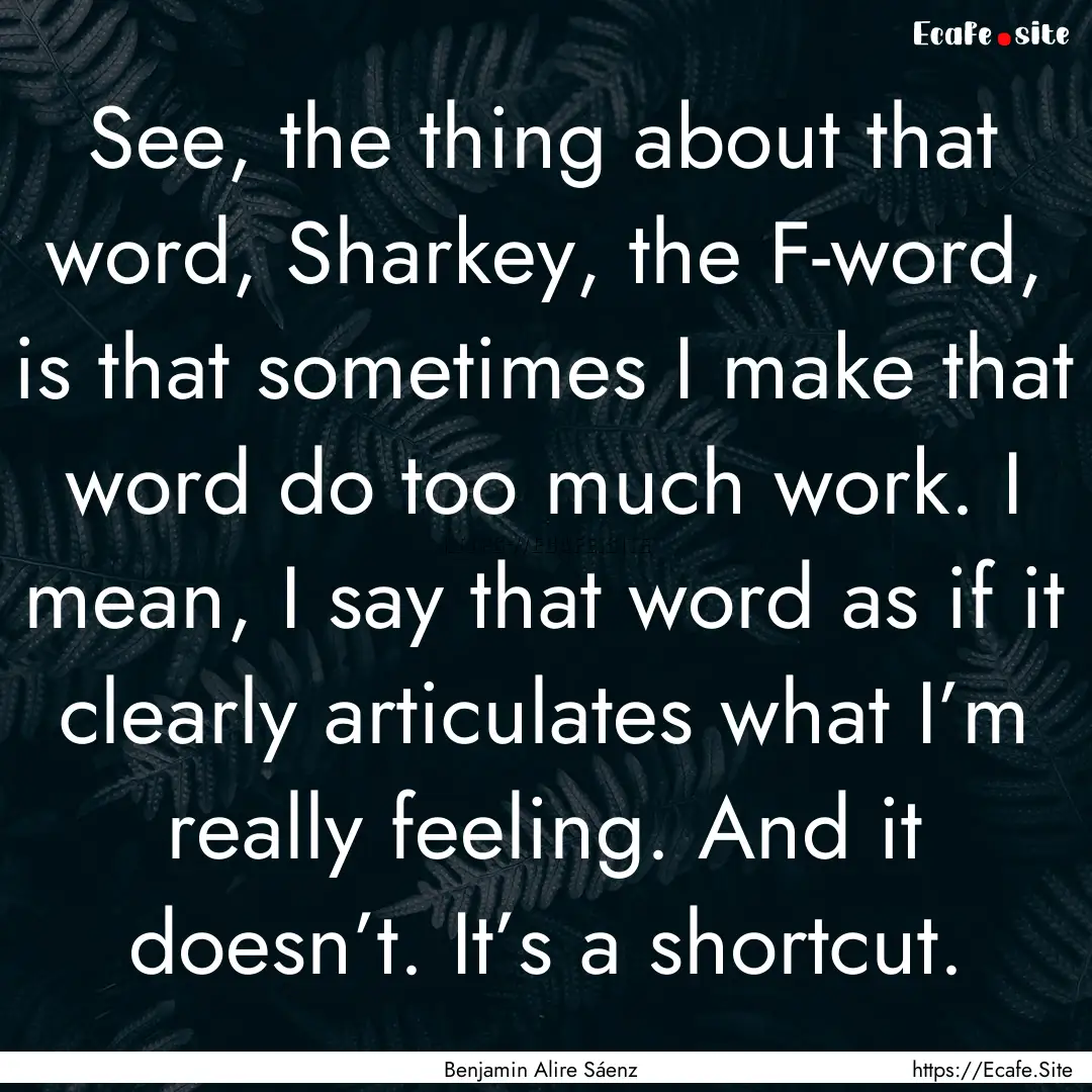 See, the thing about that word, Sharkey,.... : Quote by Benjamin Alire Sáenz