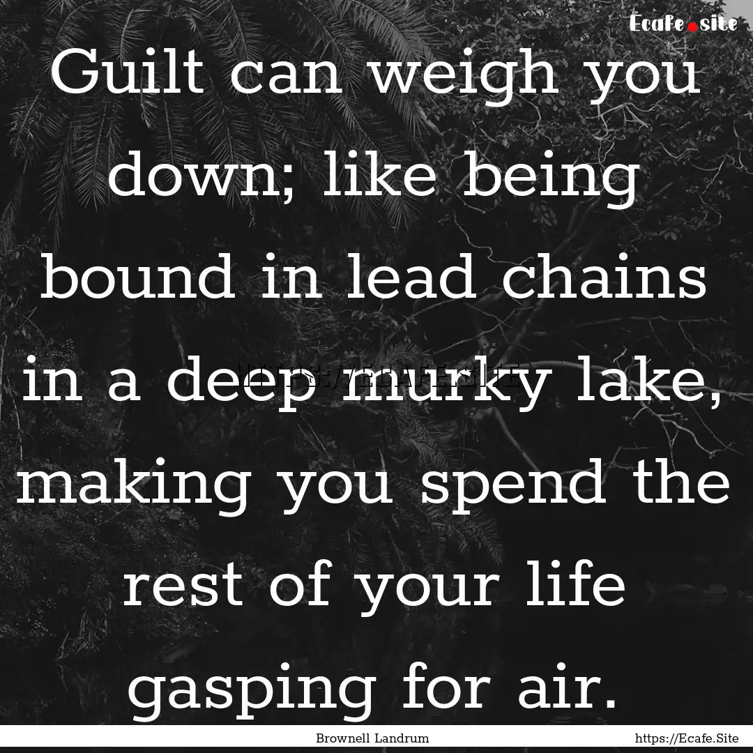 Guilt can weigh you down; like being bound.... : Quote by Brownell Landrum