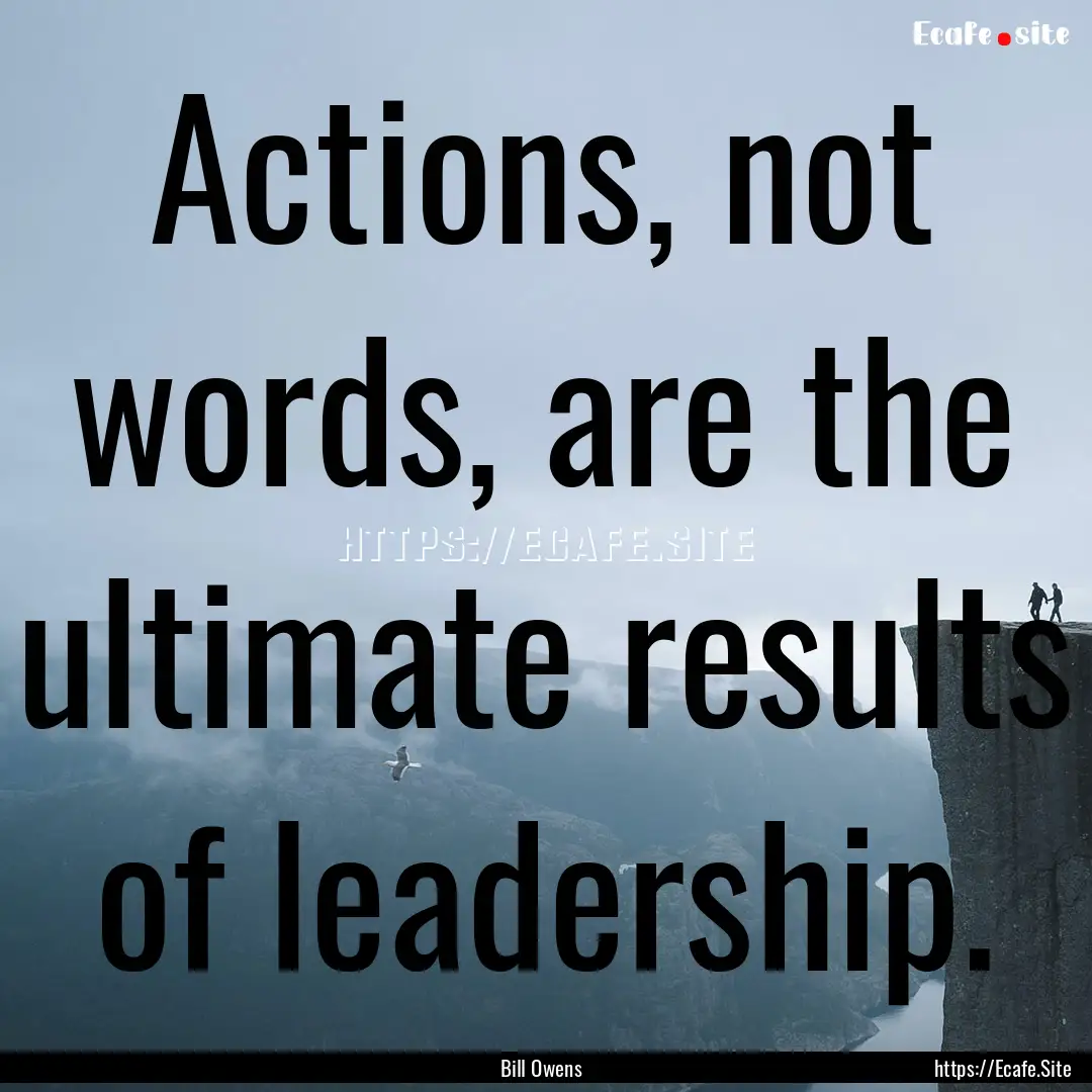 Actions, not words, are the ultimate results.... : Quote by Bill Owens