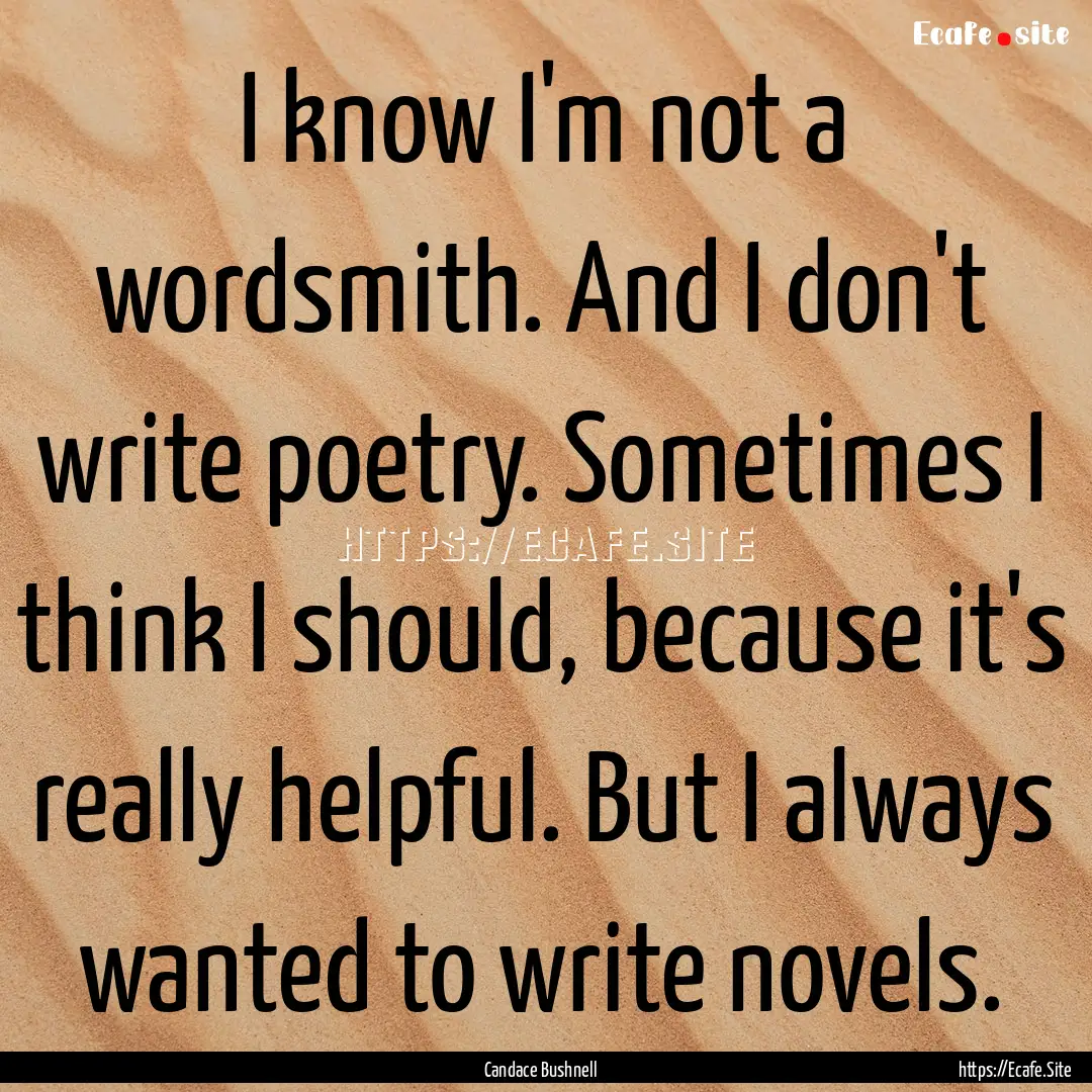 I know I'm not a wordsmith. And I don't write.... : Quote by Candace Bushnell