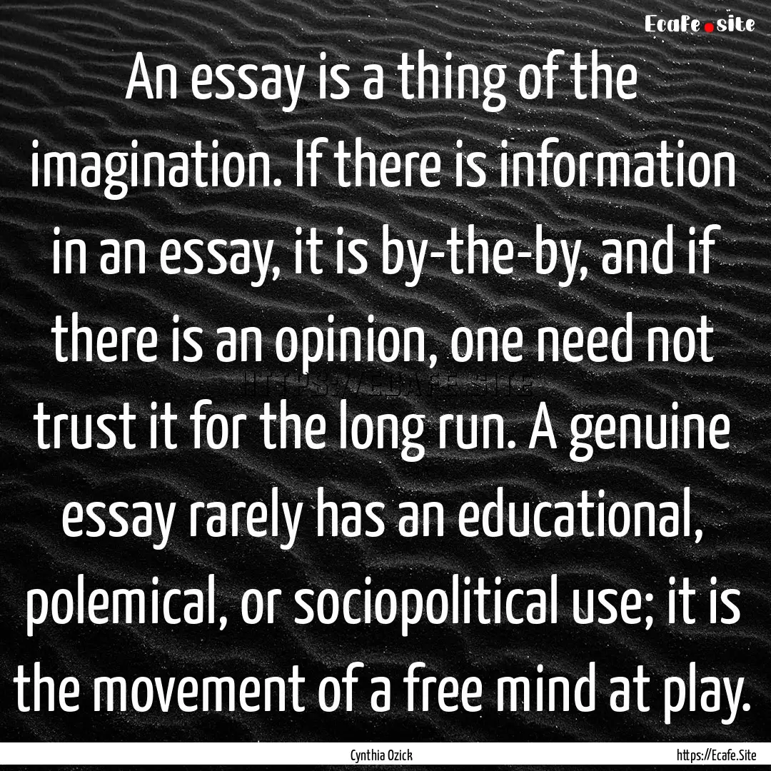 An essay is a thing of the imagination. If.... : Quote by Cynthia Ozick