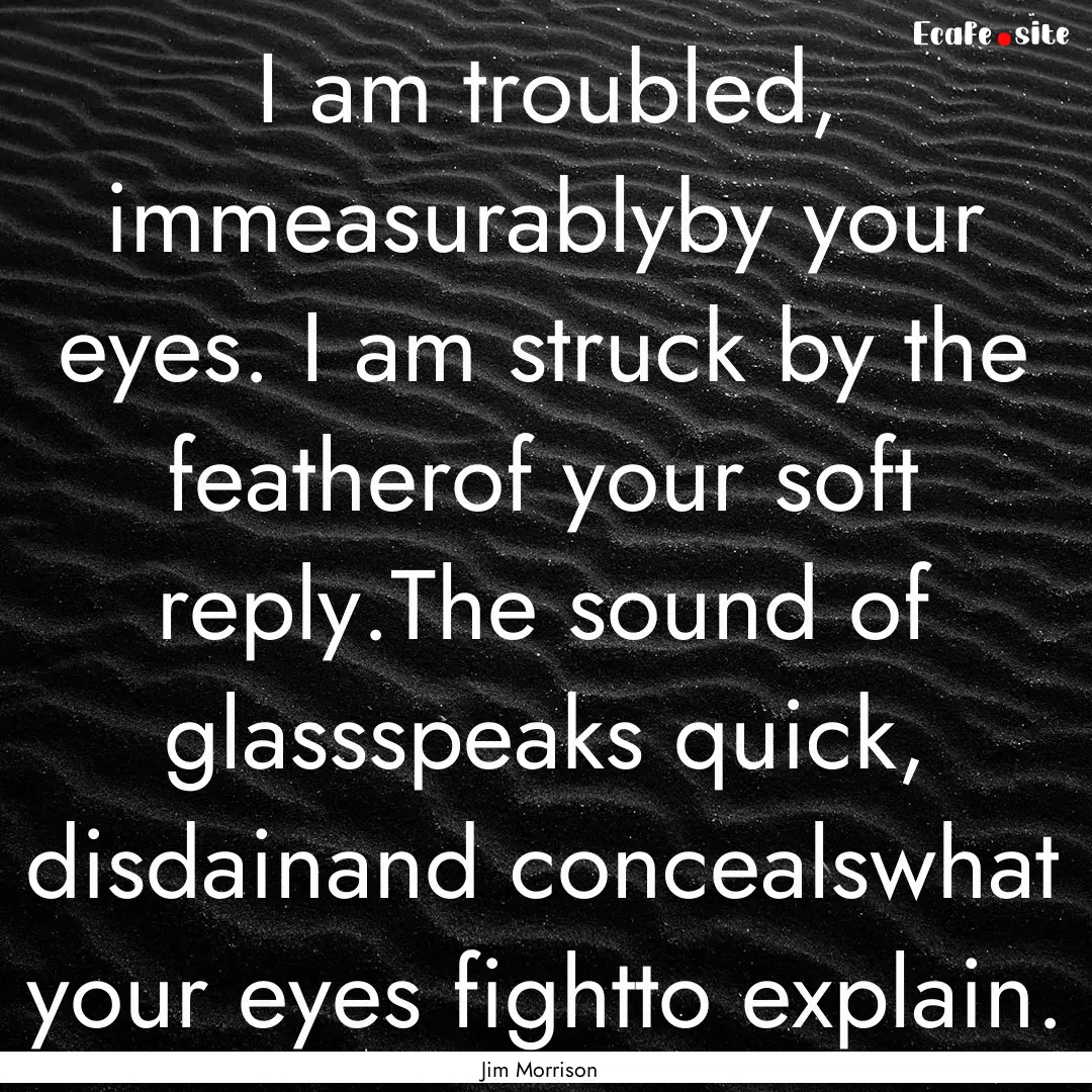 I am troubled, immeasurablyby your eyes..... : Quote by Jim Morrison