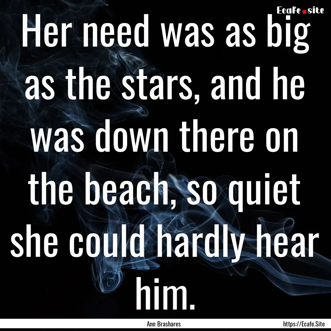 Her need was as big as the stars, and he.... : Quote by Ann Brashares