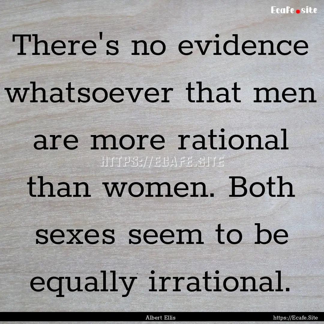 There's no evidence whatsoever that men are.... : Quote by Albert Ellis