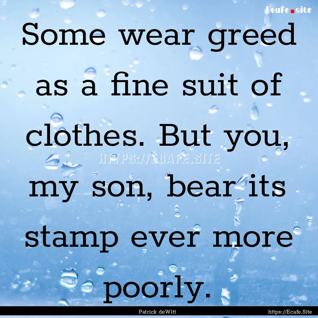 Some wear greed as a fine suit of clothes..... : Quote by Patrick deWitt