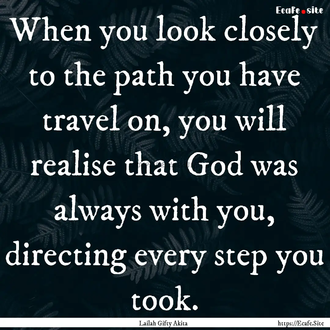 When you look closely to the path you have.... : Quote by Lailah Gifty Akita