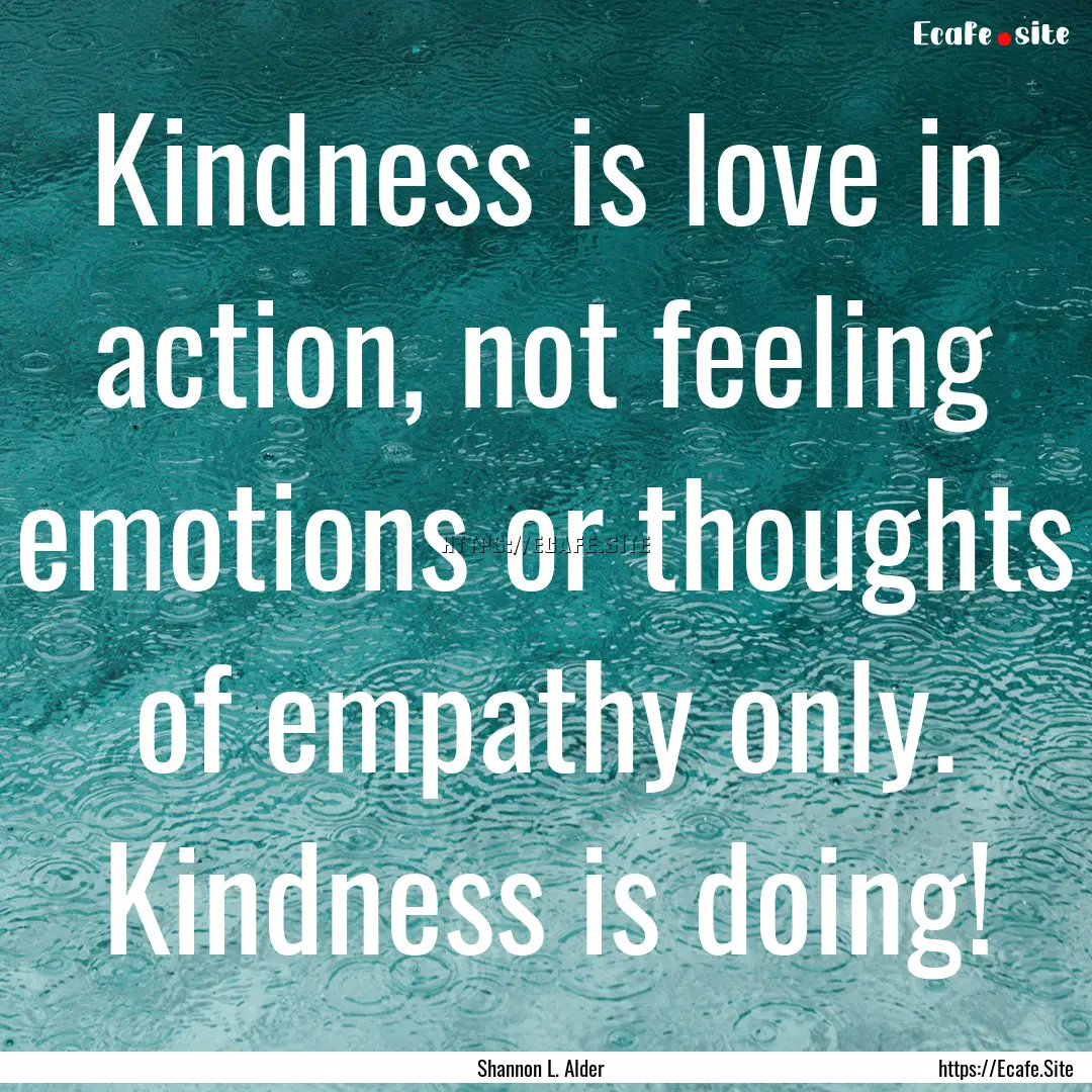 Kindness is love in action, not feeling emotions.... : Quote by Shannon L. Alder