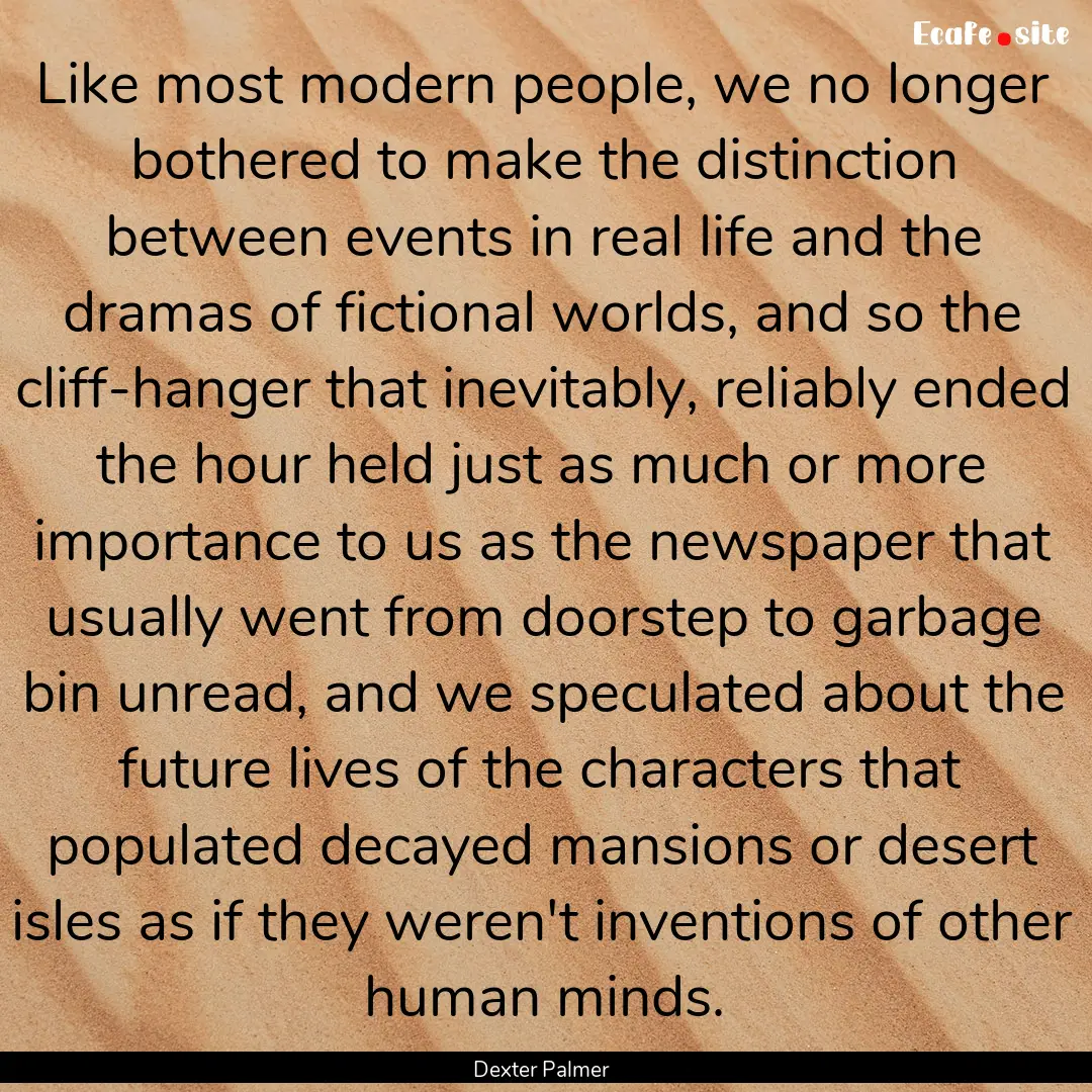 Like most modern people, we no longer bothered.... : Quote by Dexter Palmer