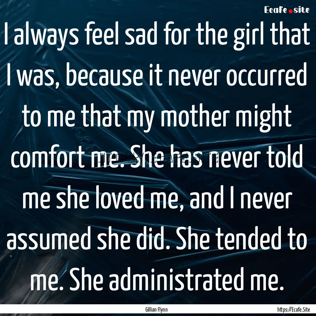 I always feel sad for the girl that I was,.... : Quote by Gillian Flynn