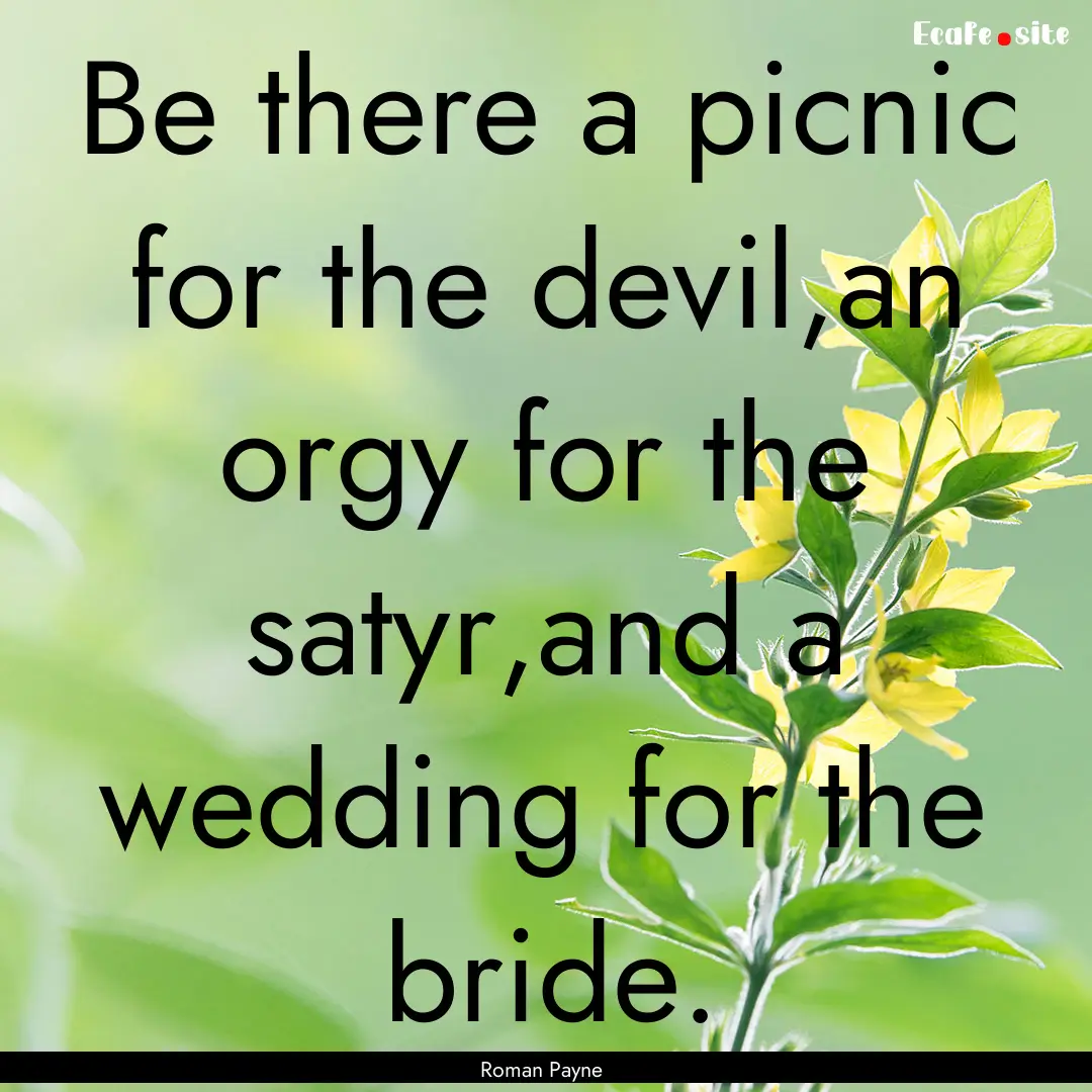 Be there a picnic for the devil,an orgy for.... : Quote by Roman Payne